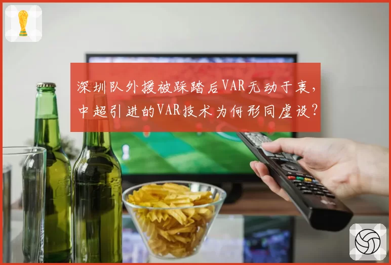 深圳队外援被踩踏后VAR无动于衷,中超引进的VAR技术为何形同虚设?