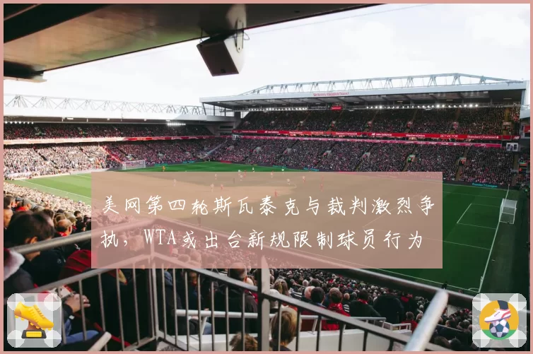 美网第四轮斯瓦泰克与裁判激烈争执，WTA或出台新规限制球员行为