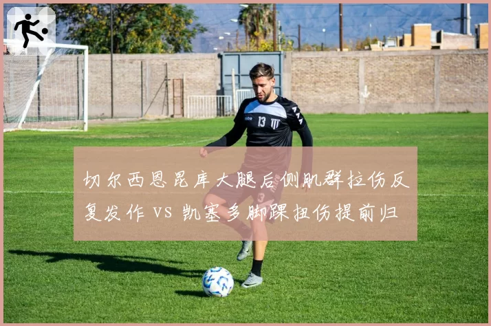 切尔西恩昆库大腿后侧肌群拉伤反复发作 vs 凯塞多脚踝扭伤提前归队，蓝军医疗团队负荷管理饱受质疑