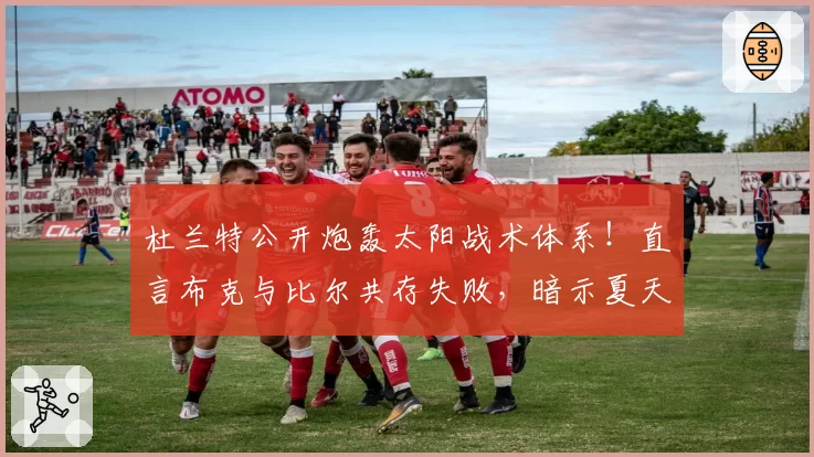 杜兰特公开炮轰太阳战术体系！直言布克与比尔共存失败，暗示夏天可能离队