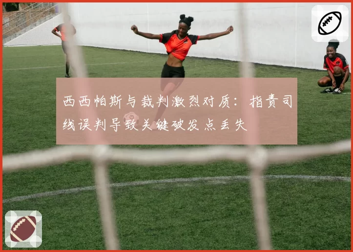 西西帕斯与裁判激烈对质:指责司线误判导致关键破发点丢失