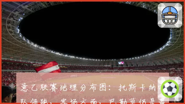 意乙联赛地理分布图:托斯卡纳四队领跑,客场方面,巴勒莫仍是最远目的地