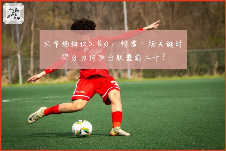 末节场均仅6.8分,特雷·杨关键时刻得分为何跌出联盟前二十?