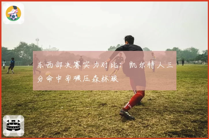 东西部决赛实力对比：凯尔特人三分命中率碾压森林狼