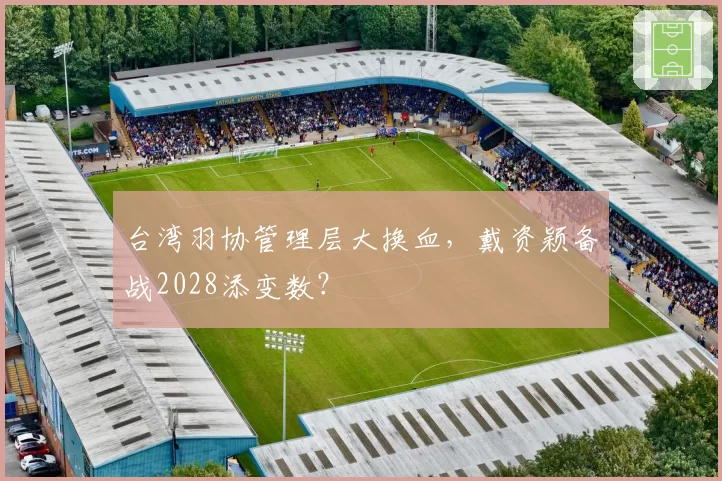 台湾羽协管理层大换血，戴资颖备战2028添变数？
