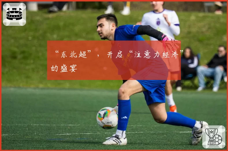 “东北超”，开启“注意力经济”的盛宴