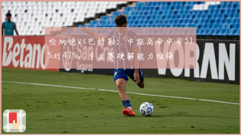 伦纳德vs巴特勒:中距离命中率51%对47%,季后赛硬解能力谁强
