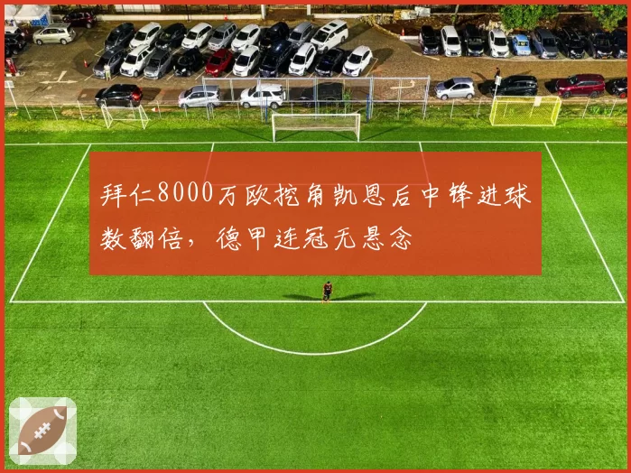 拜仁8000万欧挖角凯恩后中锋进球数翻倍，德甲连冠无悬念