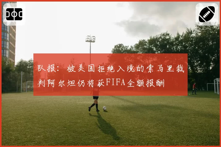 队报：被美国拒绝入境的索马里裁判阿尔坦仍将获FIFA全额报酬
