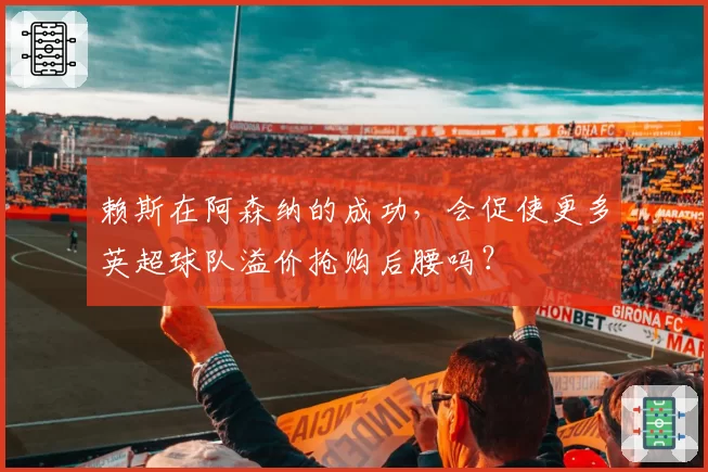 赖斯在阿森纳的成功,会促使更多英超球队溢价抢购后腰吗?