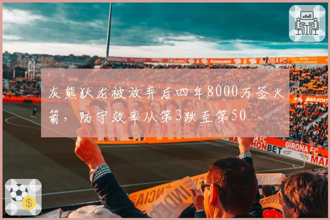灰熊狄龙被放弃后四年8000万签火箭，防守效率从第3跌至第50