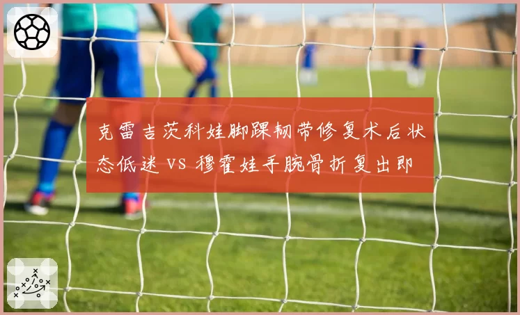 克雷吉茨科娃脚踝韧带修复术后状态低迷 vs 穆霍娃手腕骨折复出即夺冠，捷克双星复出轨迹截然相反