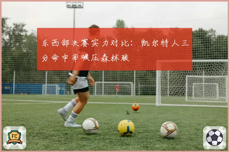 东西部决赛实力对比:凯尔特人三分命中率碾压森林狼