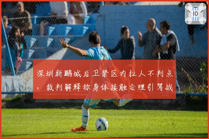 深圳新鹏城后卫禁区内拉人不判点，裁判解释称身体接触合理引骂战