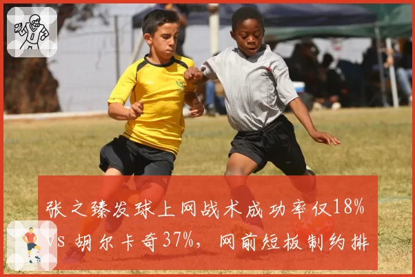 张之臻发球上网战术成功率仅18% vs 胡尔卡奇37%，网前短板制约排名突破