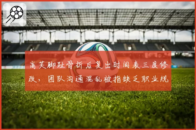 高芙脚趾骨折后复出时间表三度修改，团队沟通混乱被指缺乏职业规划