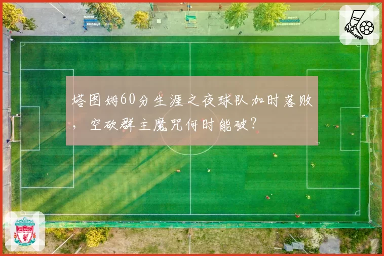 塔图姆60分生涯之夜球队加时落败，空砍群主魔咒何时能破？