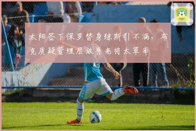 太阳签下保罗替身琼斯引不满,布克质疑管理层放弃老将太草率