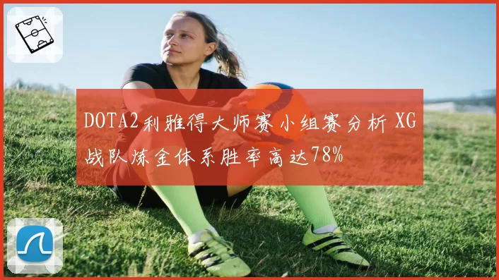 DOTA2利雅得大师赛小组赛分析 XG战队炼金体系胜率高达78%