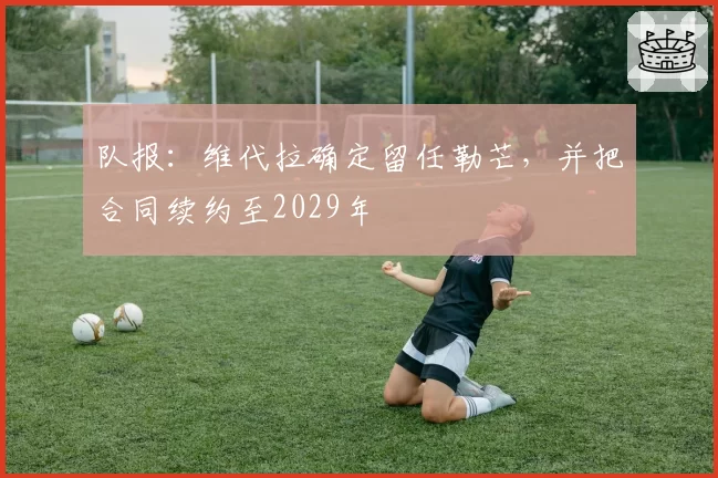 队报：维代拉确定留任勒芒，并把合同续约至2029年