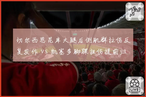 切尔西恩昆库大腿后侧肌群拉伤反复发作 vs 凯塞多脚踝扭伤提前归队，蓝军医疗团队负荷管理饱受质疑